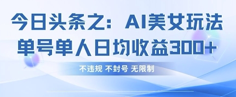 今日头条之AI美女玩法单号单人日均收益3张+，不违规 不封号 无限制-華夏云创