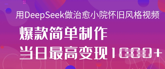 用DeepSeek做治愈小院怀旧风格视频，爆款轻松制作，当日最高变现1k-華夏云创
