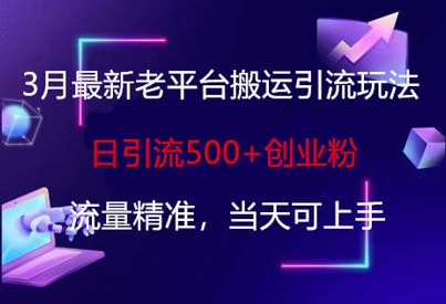 3月最新老平台搬运引流玩法，日引流500+创业粉，流量精准，当天可上手-華夏云创