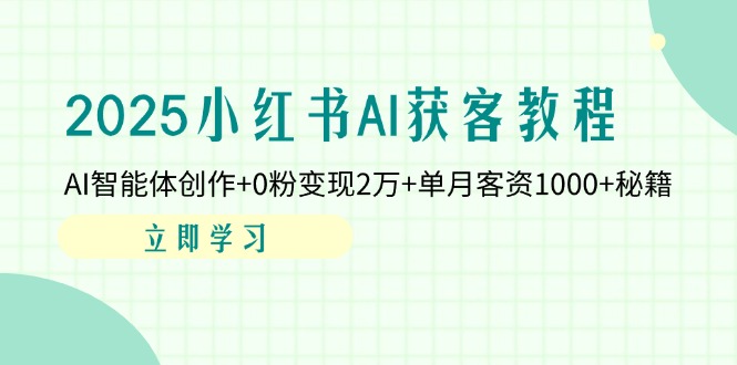 （14301期）2025小红书AI获客教程：AI智能体创作+0粉变现2万+单月客资1000+秘籍-華夏云创