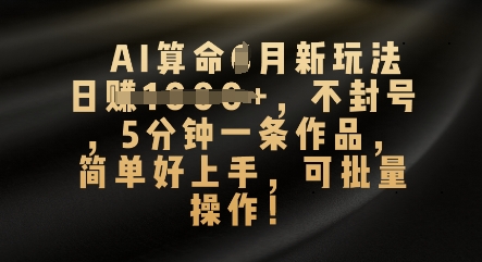 AI算命4月新玩法，日入数张，不封号，5分钟一条作品，简单好上手，可批量操作-華夏云创