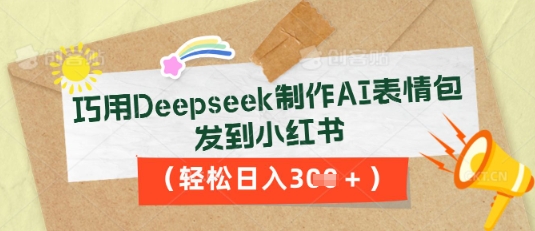 巧用Deepseek制作AI表情包，发到小红书，轻松日入3张-華夏云创