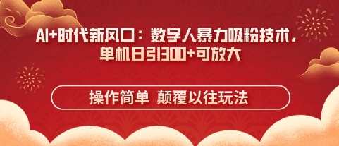 AI+时代新风口：数字人暴力吸粉技术，单机日引3张+可放大-華夏云创