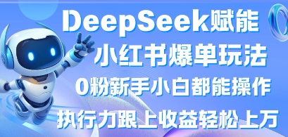 DeepSeek赋能小红书爆单玩法0粉新手小白都能操作，执行力跟上收益轻松上W，懒人勿做-華夏云创