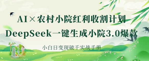 AI+农村小院红利收割：DeepSeek一键生成小院3.0爆款，小白日变现破千实战手册-華夏云创