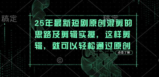 25年最新短剧原创混剪的思路及剪辑实操，这样剪辑，就可以轻松通过原创-華夏云创