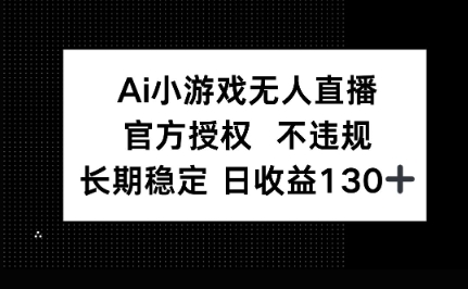 AI小游戏无人直播，官方授权 不违规，单日平均收益100+-華夏云创