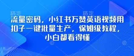 流量密码，小红书万赞英语视频用扣子一键批量生产，保姆级教程，小白都看得懂-華夏云创