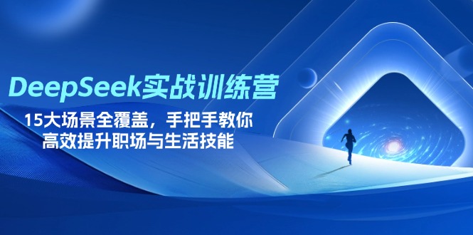 （14236期）DeepSeek实战训练营，15大场景全覆盖，手把手教你高效提升职场与生活技能-華夏云创