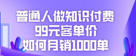 普通人做知识付费，99元客单价如何月销1000单-華夏云创