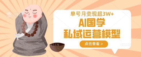 AI国学私域运营模型，单号月变现过W-華夏云创