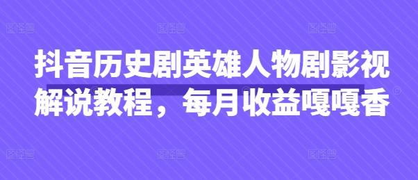 抖音历史剧英雄人物剧影视解说教程，每月收益嘎嘎香-華夏云创