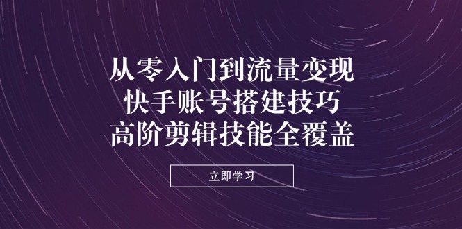 （14313期）从零入门到流量变现，快手账号搭建技巧，高阶剪辑技能全覆盖-華夏云创