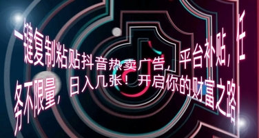 一键复制粘贴抖音热卖广告，平台补贴，任务不限量，日入几张，开启你的财富之路!-華夏云创