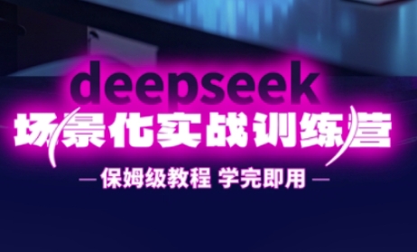 DeepSeek场景化实战训练营，保姆级教程，学完即用，手把手教你用DeepSeek提升效率-華夏云创
